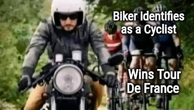 Bringing a Gun to a Knife fight | Biker identifies as a Cyclist; Wins Tour De France | image tagged in advantage,unfair,cheating,look at this dude,who would win | made w/ Imgflip meme maker