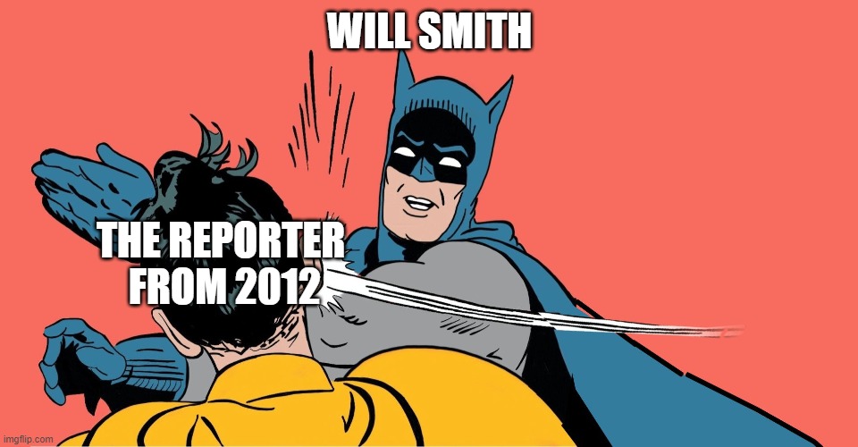 Nah bros first legendary slap | WILL SMITH; THE REPORTER  FROM 2012 | image tagged in batman smacking robin | made w/ Imgflip meme maker