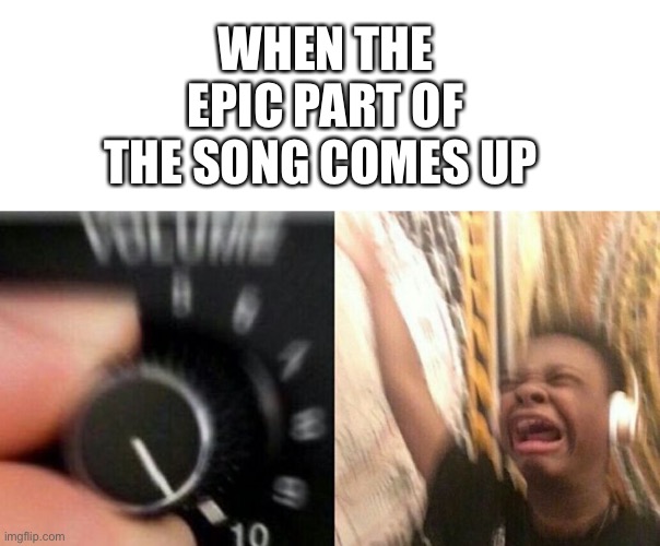 Listening to metal be like | WHEN THE EPIC PART OF THE SONG COMES UP | image tagged in turns up volume | made w/ Imgflip meme maker