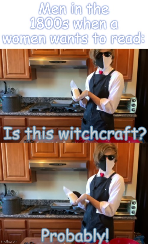 *clever title here* | Men in the 1800s when a women wants to read: | image tagged in is this witch craft | made w/ Imgflip meme maker