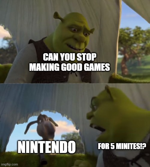 JUST STOP! | CAN YOU STOP MAKING GOOD GAMES; NINTENDO; FOR 5 MINITES!? | image tagged in could you not ___ for 5 minutes,nintendo | made w/ Imgflip meme maker