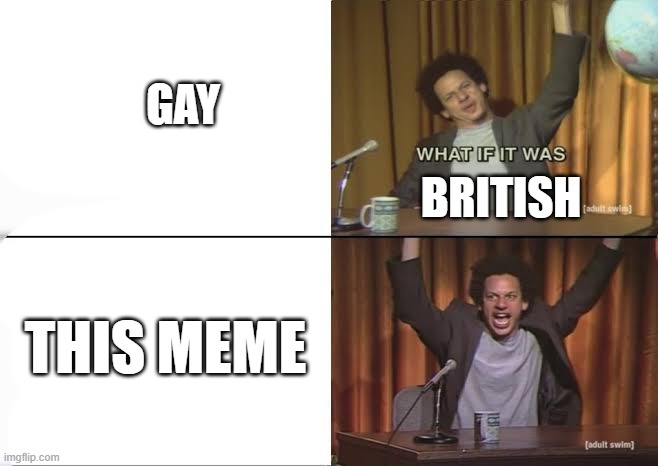 But what if it was X Eric Andre | GAY BRITISH THIS MEME | image tagged in but what if it was x eric andre | made w/ Imgflip meme maker