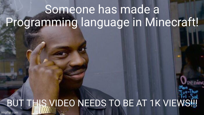 youtu.be/BHwZhAAUCIw | Someone has made a Programming language in Minecraft! BUT THIS VIDEO NEEDS TO BE AT 1K VIEWS!!! | image tagged in memes,roll safe think about it | made w/ Imgflip meme maker