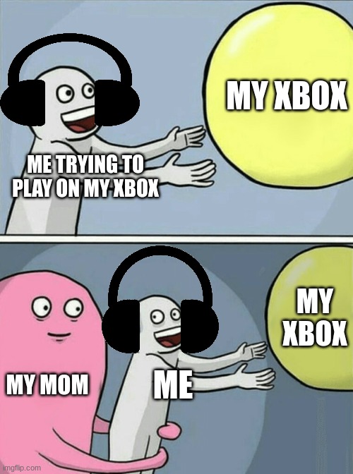 my xbox | MY XBOX; ME TRYING TO PLAY ON MY XBOX; MY XBOX; MY MOM; ME | image tagged in memes,running away balloon | made w/ Imgflip meme maker