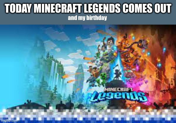 e | TODAY MINECRAFT LEGENDS COMES OUT; and my birthday | image tagged in e | made w/ Imgflip meme maker