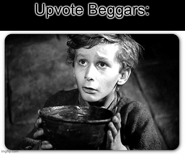 Its True | Upvote Beggars: | image tagged in beggar,funny,memes,so true,upvote begging,upvote beggars | made w/ Imgflip meme maker