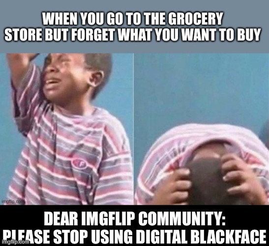 It’s racist and offensive to transracial people. | DEAR IMGFLIP COMMUNITY: PLEASE STOP USING DIGITAL BLACKFACE | image tagged in racism | made w/ Imgflip meme maker