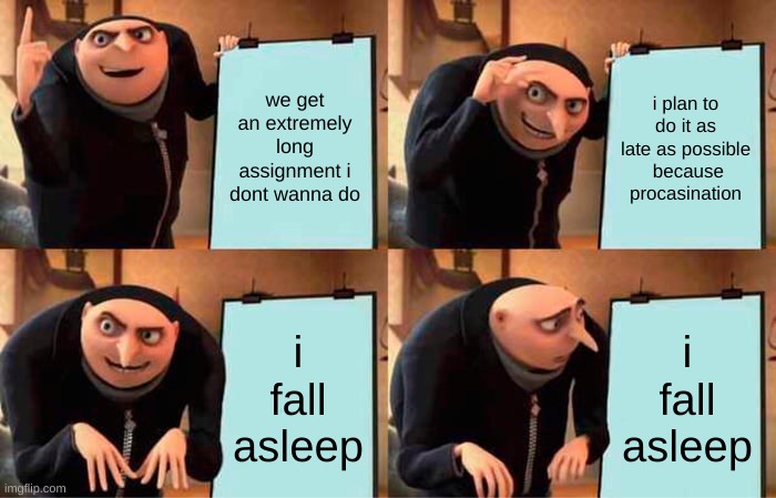 Gru's Plan Meme | we get an extremely long assignment i dont wanna do; i plan to do it as late as possible  because procasination; i fall asleep; i fall asleep | image tagged in memes,gru's plan | made w/ Imgflip meme maker