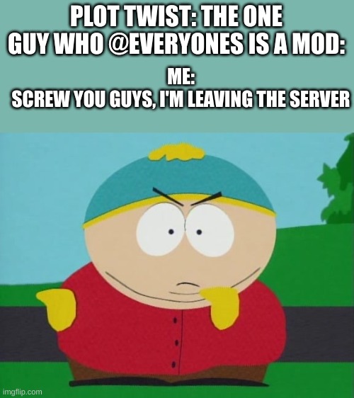 screw you guys im going home | PLOT TWIST: THE ONE GUY WHO @EVERYONES IS A MOD: ME:
SCREW YOU GUYS, I'M LEAVING THE SERVER | image tagged in screw you guys im going home | made w/ Imgflip meme maker