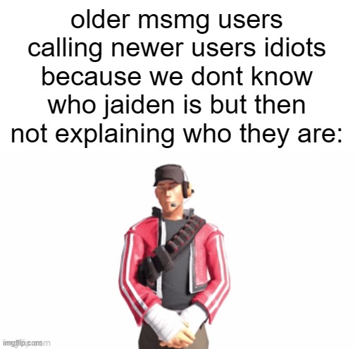 scout drip | older msmg users calling newer users idiots because we dont know who jaiden is but then not explaining who they are: | image tagged in scout drip | made w/ Imgflip meme maker