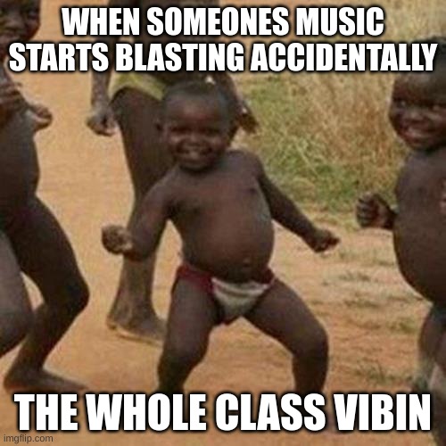 Third World Success Kid | WHEN SOMEONES MUSIC STARTS BLASTING ACCIDENTALLY; THE WHOLE CLASS VIBIN | image tagged in memes,third world success kid | made w/ Imgflip meme maker