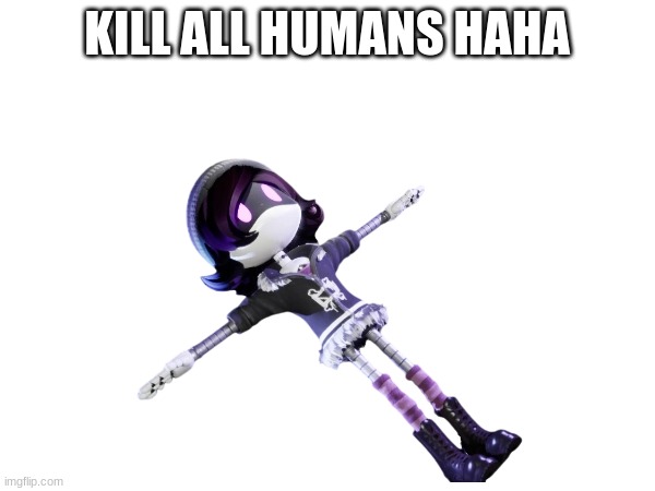 KILL ALL HUMANS HAHA | made w/ Imgflip meme maker