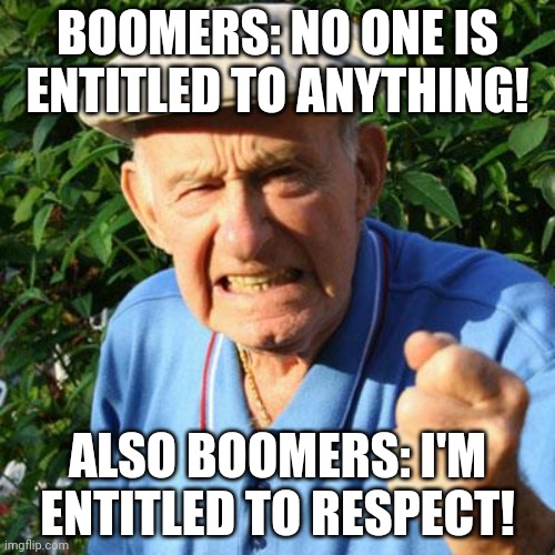 Boomers demand respect lol | BOOMERS: NO ONE IS ENTITLED TO ANYTHING! ALSO BOOMERS: I'M ENTITLED TO RESPECT! | image tagged in angry old man | made w/ Imgflip meme maker