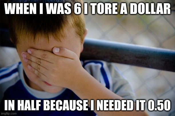 Confession Kid Meme | WHEN I WAS 6 I TORE A DOLLAR; IN HALF BECAUSE I NEEDED IT 0.50 | image tagged in memes,confession kid | made w/ Imgflip meme maker