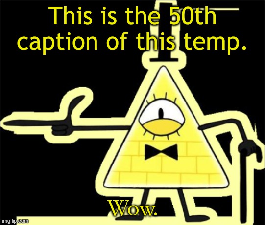 Bill_Cipher's announcement temp | This is the 50th caption of this temp. Wow. | image tagged in bill_cipher's announcement temp | made w/ Imgflip meme maker