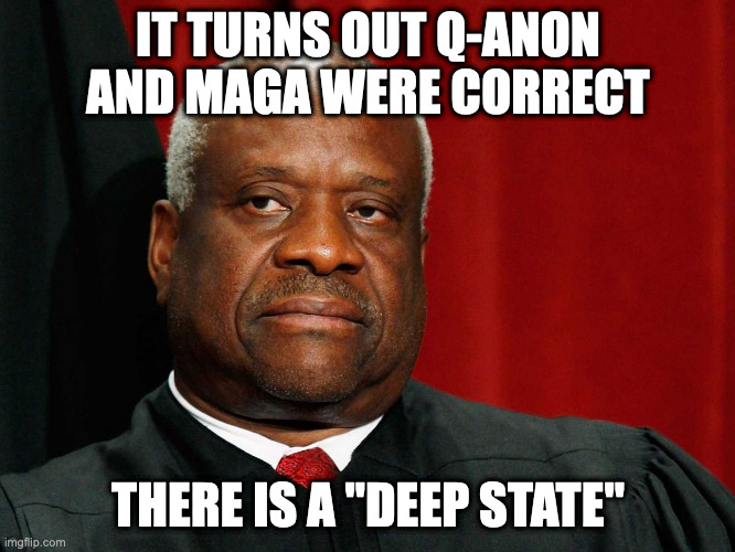 Clarence Thomas | IT TURNS OUT Q-ANON AND MAGA WERE CORRECT; THERE IS A "DEEP STATE" | image tagged in clarence thomas,AdviceAnimals | made w/ Imgflip meme maker