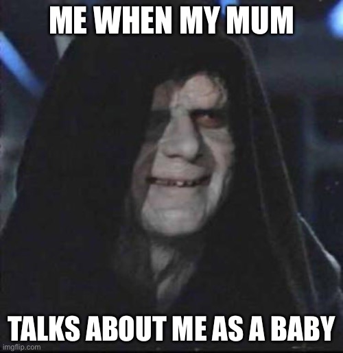Me when this happens | ME WHEN MY MUM; TALKS ABOUT ME AS A BABY | image tagged in memes,sidious error | made w/ Imgflip meme maker