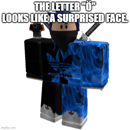 Zero Frost | THE LETTER ''Ö'' LOOKS LIKE A SURPRISED FACE. | image tagged in zero frost | made w/ Imgflip meme maker