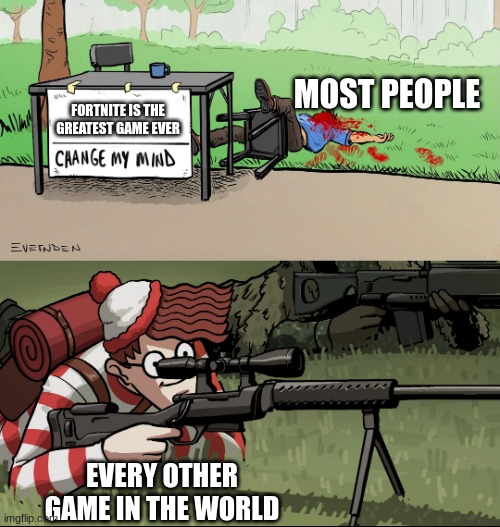 Waldo Snipes Change My Mind Guy | MOST PEOPLE; FORTNITE IS THE GREATEST GAME EVER; EVERY OTHER GAME IN THE WORLD | image tagged in waldo snipes change my mind guy | made w/ Imgflip meme maker