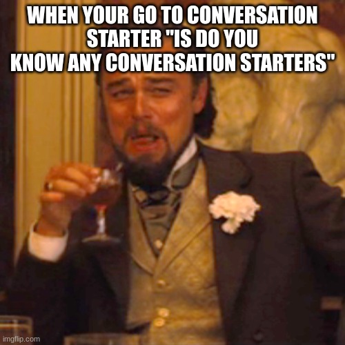 I'm horrible in social situations | WHEN YOUR GO TO CONVERSATION STARTER "IS DO YOU KNOW ANY CONVERSATION STARTERS" | image tagged in memes,laughing leo | made w/ Imgflip meme maker