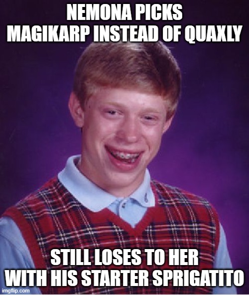 Bad Luck Brian chooses Sprigatito, but... | NEMONA PICKS MAGIKARP INSTEAD OF QUAXLY; STILL LOSES TO HER WITH HIS STARTER SPRIGATITO | image tagged in memes,bad luck brian,pokemon | made w/ Imgflip meme maker