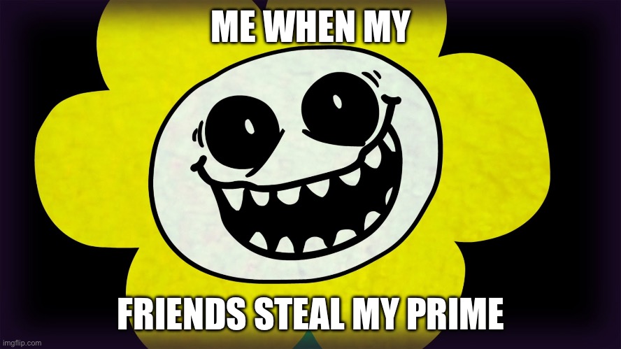 Prime obsession confirmed | ME WHEN MY; FRIENDS STEAL MY PRIME | image tagged in undertale | made w/ Imgflip meme maker