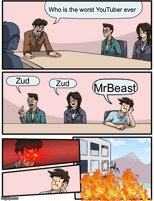 Boardroom Meeting Suggestion Meme | Who is the worst YouTuber ever; Zud; Zud; MrBeast | image tagged in memes,boardroom meeting suggestion | made w/ Imgflip meme maker