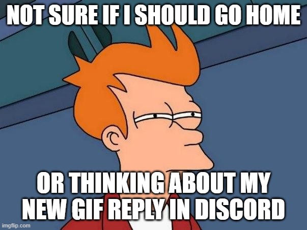Not sure if I should go home or think about new meme reply in work discord channel | NOT SURE IF I SHOULD GO HOME; OR THINKING ABOUT MY NEW GIF REPLY IN DISCORD | image tagged in not sure if- fry | made w/ Imgflip meme maker