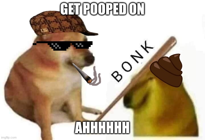 Get pooped on | GET POOPED ON; AHHHHHH | image tagged in doge bonk | made w/ Imgflip meme maker
