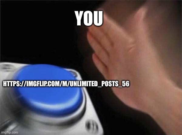 Follow the stream to post unlimitedly | YOU; HTTPS://IMGFLIP.COM/M/UNLIMITED_POSTS_56 | image tagged in memes,blank nut button | made w/ Imgflip meme maker
