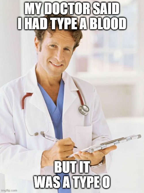 Daily Bad Dad Joke 04/18/2023 | MY DOCTOR SAID I HAD TYPE A BLOOD; BUT IT WAS A TYPE O | image tagged in doctor | made w/ Imgflip meme maker