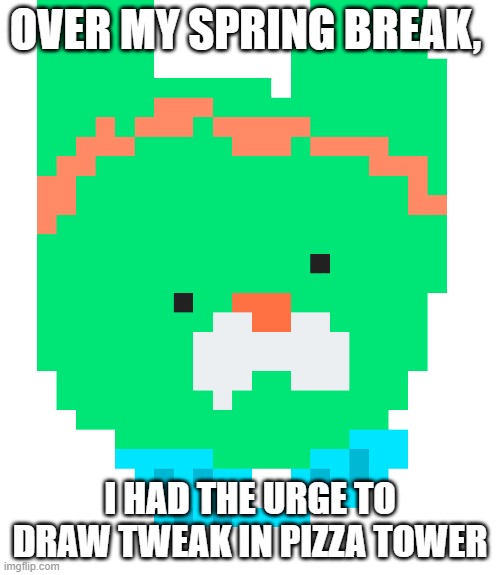 pixel tweak | OVER MY SPRING BREAK, I HAD THE URGE TO DRAW TWEAK IN PIZZA TOWER | image tagged in pixel tweak | made w/ Imgflip meme maker