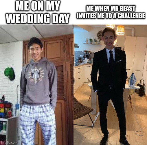 Fernanfloo Dresses Up | ME ON MY WEDDING DAY; ME WHEN MR BEAST INVITES ME TO A CHALLENGE | image tagged in fernanfloo dresses up | made w/ Imgflip meme maker
