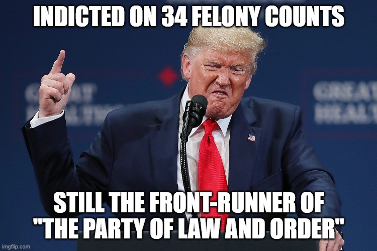 INDICTED ON 34 FELONY COUNTS; STILL THE FRONT-RUNNER OF
"THE PARTY OF LAW AND ORDER" | image tagged in republican,crook | made w/ Imgflip meme maker