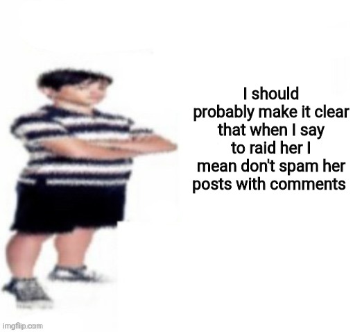 Greg Heffley | I should probably make it clear that when I say to raid her I mean don't spam her posts with comments | image tagged in greg heffley | made w/ Imgflip meme maker