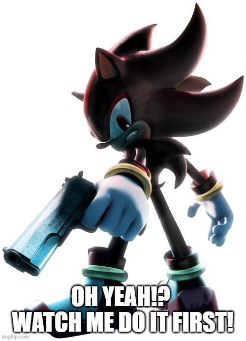 Shadow the Hedgehog | OH YEAH!?  WATCH ME DO IT FIRST! | image tagged in shadow the hedgehog | made w/ Imgflip meme maker