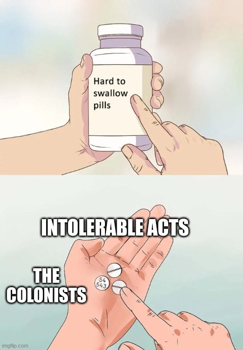 the intolerable acts | INTOLERABLE ACTS; THE COLONISTS | image tagged in memes,hard to swallow pills | made w/ Imgflip meme maker