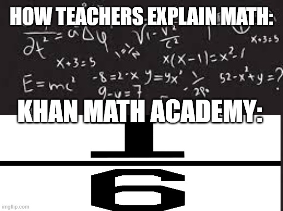 average teacher moment | HOW TEACHERS EXPLAIN MATH:; KHAN MATH ACADEMY: | image tagged in math is math | made w/ Imgflip meme maker