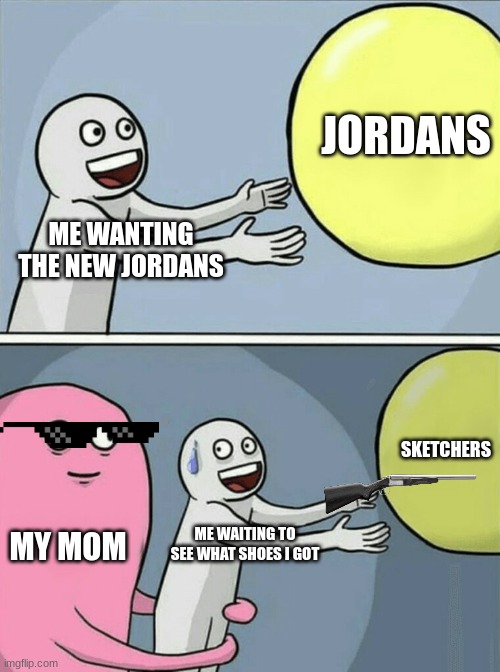 Running Away Balloon Meme | JORDANS; ME WANTING THE NEW JORDANS; SKETCHERS; MY MOM; ME WAITING TO SEE WHAT SHOES I GOT | image tagged in memes,running away balloon | made w/ Imgflip meme maker