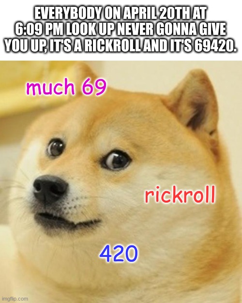 Doge Meme | EVERYBODY ON APRIL 20TH AT 6:09 PM LOOK UP NEVER GONNA GIVE YOU UP, IT'S A RICKROLL AND IT'S 69420. much 69; rickroll; 420 | image tagged in memes,doge,69,april 20th,69420,rickroll | made w/ Imgflip meme maker