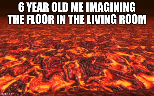 Lava | 6 YEAR OLD ME IMAGINING THE FLOOR IN THE LIVING ROOM | image tagged in lava | made w/ Imgflip meme maker