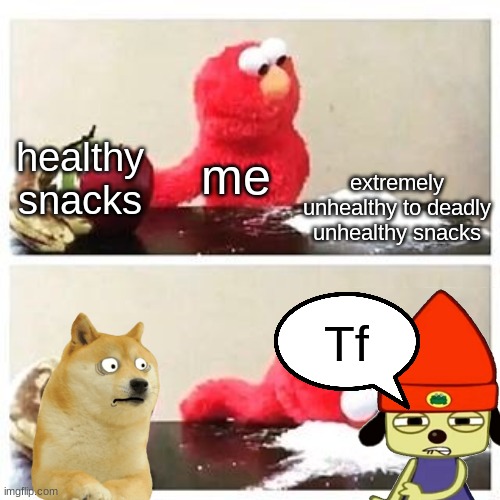 Me and unhealthy snacks | extremely unhealthy to deadly unhealthy snacks; healthy snacks; me; Tf | image tagged in elmo cocaine,unhealthy snacks,doge,parappa,tf | made w/ Imgflip meme maker