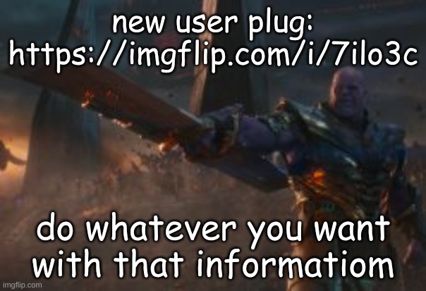 https://imgflip.com/i/7ilo3c | new user plug: https://imgflip.com/i/7ilo3c; do whatever you want with that informatiom | made w/ Imgflip meme maker