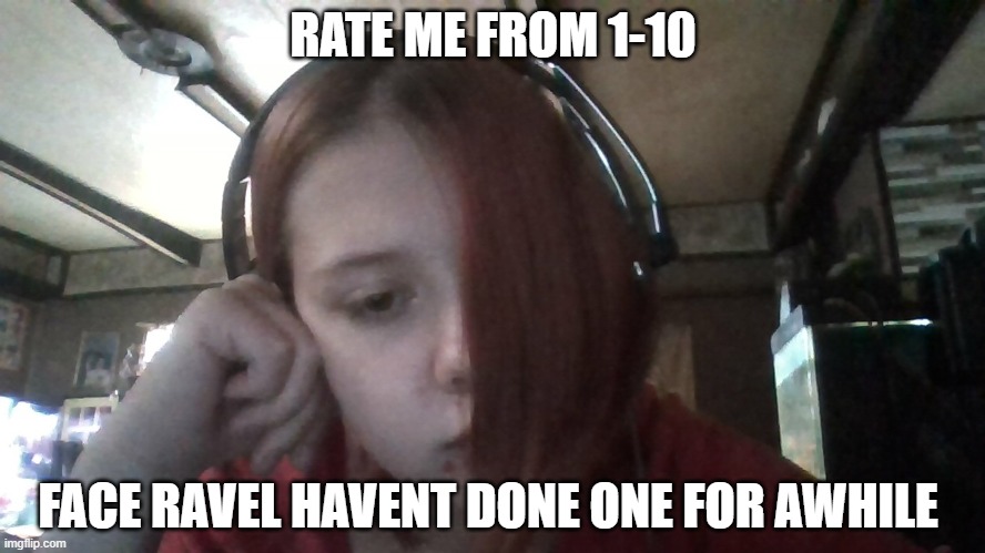 RATE ME FROM 1-10; FACE RAVEL HAVENT DONE ONE FOR AWHILE | made w/ Imgflip meme maker
