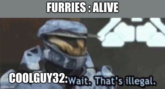Wait that’s illegal | FURRIES : ALIVE COOLGUY32: | image tagged in wait that s illegal | made w/ Imgflip meme maker