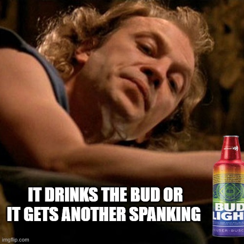 Buffalo Bill | IT DRINKS THE BUD OR IT GETS ANOTHER SPANKING | image tagged in buffalo bill | made w/ Imgflip meme maker