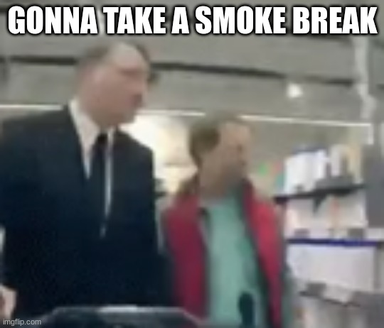 GONNA TAKE A SMOKE BREAK | made w/ Imgflip meme maker