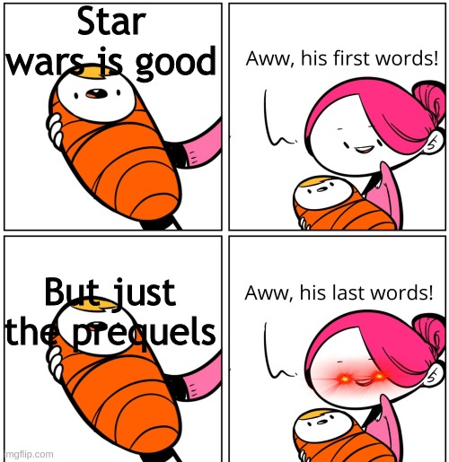 title | Star wars is good; But just the prequels | image tagged in aww his last words | made w/ Imgflip meme maker