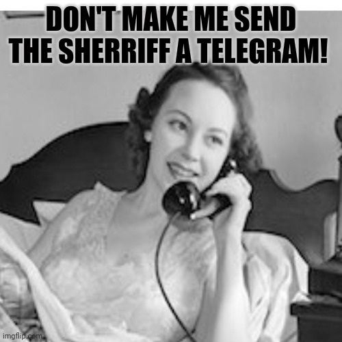 DON'T MAKE ME SEND THE SHERRIFF A TELEGRAM! | made w/ Imgflip meme maker