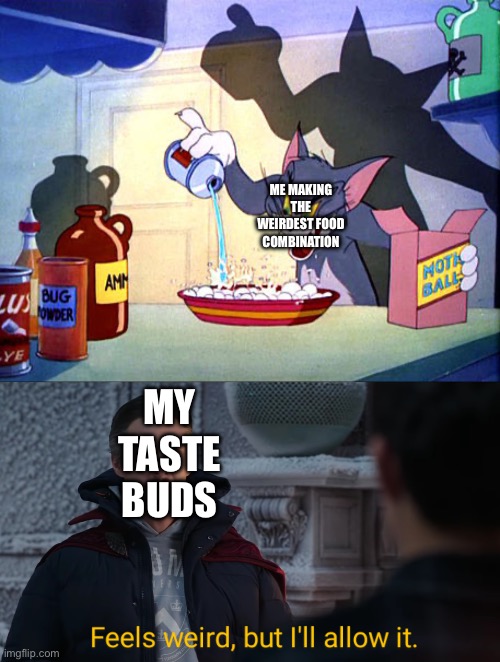 ME MAKING THE WEIRDEST FOOD COMBINATION; MY TASTE BUDS | image tagged in tom and jerry chemistry,feels weird but i'll allow it,food | made w/ Imgflip meme maker